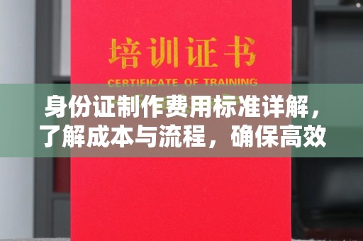 茄子河身份证制作费用标准详解，了解成本与流程，确保高效办理